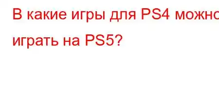 В какие игры для PS4 можно играть на PS5?